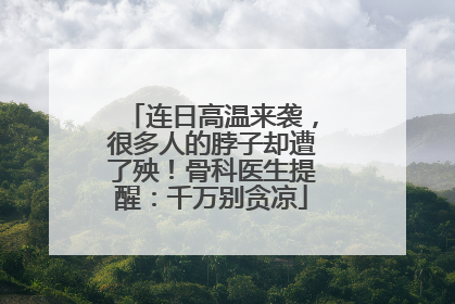 连日高温来袭，很多人的脖子却遭了殃！骨科医生提醒：千万别贪凉