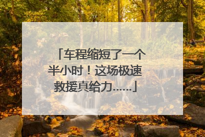 车程缩短了一个半小时！这场极速救援真给力……