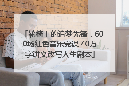 轮椅上的追梦先锋：600场红色音乐党课 40万字讲义改写人生剧本