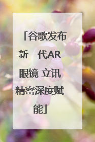 谷歌发布新一代AR眼镜 立讯精密深度赋能
