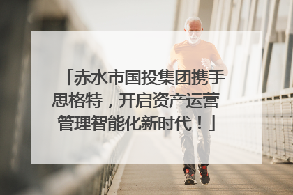 赤水市国投集团携手思格特，开启资产运营管理智能化新时代！