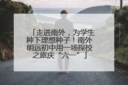 走进南外，为学生种下理想种子！南外明远初中用一场探校之旅庆“六一”