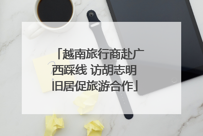 越南旅行商赴广西踩线 访胡志明旧居促旅游合作