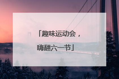趣味运动会，嗨翻六一节