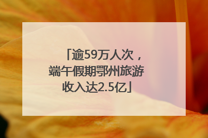 逾59万人次，端午假期鄂州旅游收入达2.5亿