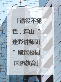退役不褪色，连山“迷彩讲师团”赋能校园国防教育