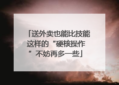 送外卖也能比技能 这样的“硬核操作”不妨再多一些
