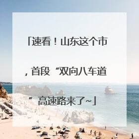 速看！山东这个市，首段“双向八车道”高速路来了~