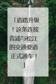 道路升级！这条连接青浦与松江的交通要道正式通车！