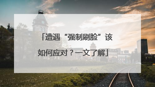 遭遇“强制刷脸”该如何应对？一文了解