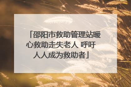 邵阳市救助管理站暖心救助走失老人 呼吁人人成为救助者
