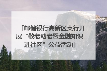 邮储银行高新区支行开展“敬老助老暨金融知识进社区”公益活动