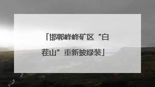 邯郸峰峰矿区“白茬山”重新披绿装