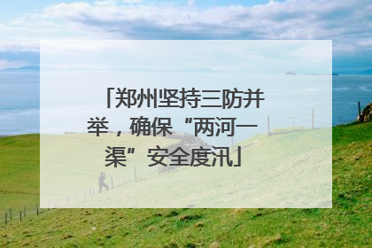 郑州坚持三防并举，确保“两河一渠”安全度汛