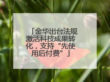 金华出台法规激活科技成果转化，支持“先使用后付费”
