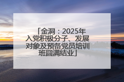 金洞：2025年入党积极分子、发展对象及预备党员培训班圆满结业