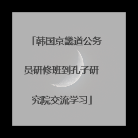 韩国京畿道公务员研修班到孔子研究院交流学习