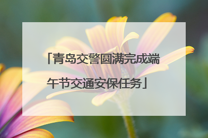青岛交警圆满完成端午节交通安保任务