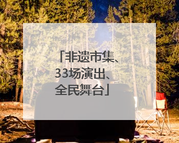 非遗市集、33场演出、全民舞台
