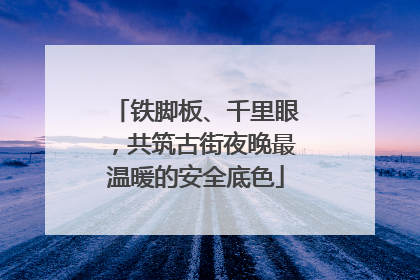 铁脚板、千里眼，共筑古街夜晚最温暖的安全底色
