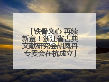 铁骨文心 再续新章！浙江省古典文献研究会胡凤丹专委会在杭成立