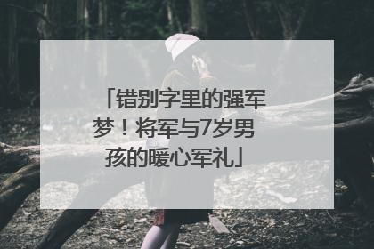 错别字里的强军梦！将军与7岁男孩的暖心军礼