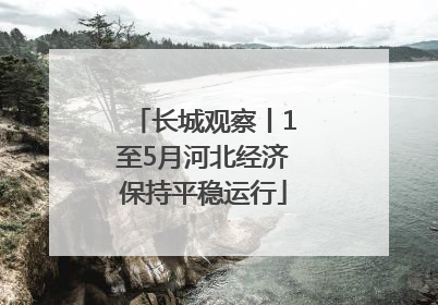 长城观察丨1至5月河北经济保持平稳运行