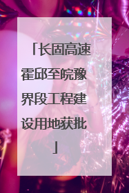 长固高速霍邱至皖豫界段工程建设用地获批