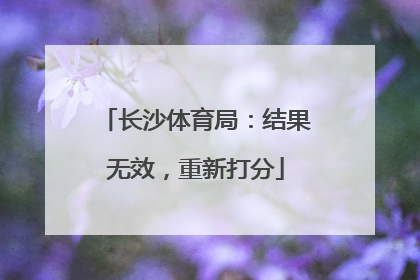 长沙体育局：结果无效，重新打分