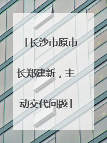 长沙市原市长郑建新，主动交代问题