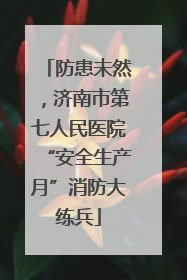 防患未然，济南市第七人民医院“安全生产月”消防大练兵