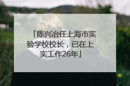 陈兴冶任上海市实验学校校长，已在上实工作26年