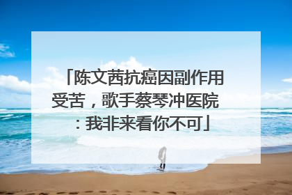 陈文茜抗癌因副作用受苦，歌手蔡琴冲医院：我非来看你不可