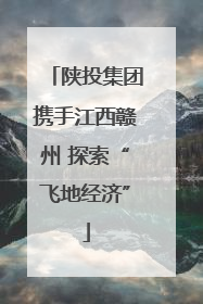陕投集团携手江西赣州 探索“飞地经济”
