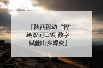 陕西移动“智”绘双河口镇 数字赋能山乡蝶变