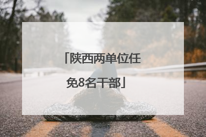 陕西两单位任免8名干部