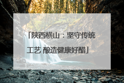陕西横山：坚守传统工艺 酿造健康好醋