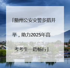 随州公安交警多措并举，助力2025年高考考生一路畅行