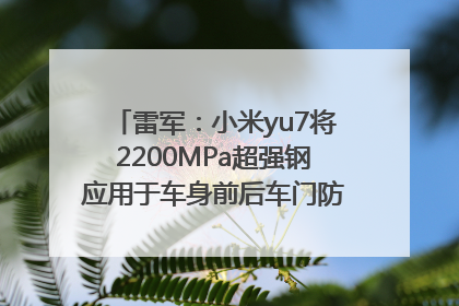 雷军：小米yu7将2200MPa超强钢应用于车身前后车门防撞梁，在车辆侧碰时为乘员舱提供保障