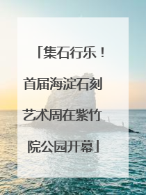 集石行乐！首届海淀石刻艺术周在紫竹院公园开幕