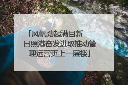 风帆劲起满目新——日照港奋发进取推动管理运营更上一层楼