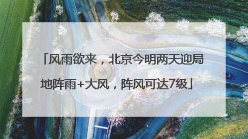 风雨欲来，北京今明两天迎局地阵雨+大风，阵风可达7级