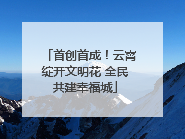 首创首成！云霄绽开文明花 全民共建幸福城