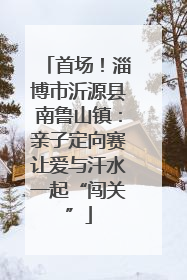 首场！淄博市沂源县南鲁山镇：亲子定向赛让爱与汗水一起“闯关”