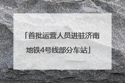 首批运营人员进驻济南地铁4号线部分车站