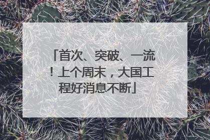 首次、突破、一流！上个周末，大国工程好消息不断