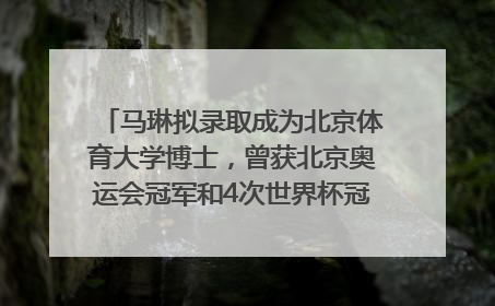 马琳拟录取成为北京体育大学博士，曾获北京奥运会冠军和4次世界杯冠军，张继科：他是神