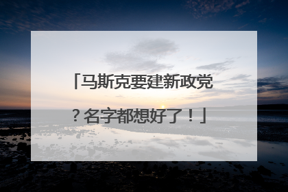 马斯克要建新政党？名字都想好了！