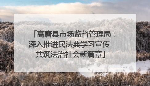 高唐县市场监督管理局：深入推进民法典学习宣传 共筑法治社会新篇章
