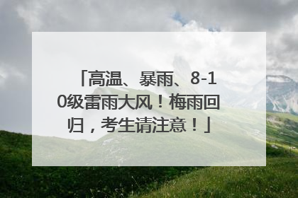 高温、暴雨、8-10级雷雨大风！梅雨回归，考生请注意！